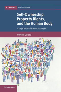 Self-Ownership, Property Rights, and the Human Body: A Legal and Philosophical Analysis - Book #43 of the Cambridge Bioethics and Law