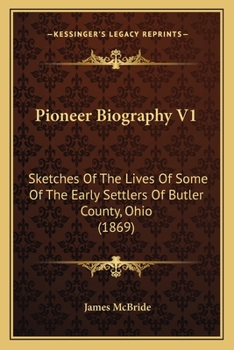 Pioneer Biography: Sketches of the Lives of the Early Settlers of Butler County, Ohio. Volume 1 of 2