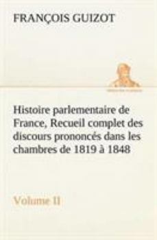 Paperback Histoire parlementaire de France, Volume II. Recueil complet des discours prononcés dans les chambres de 1819 à 1848 [French] Book