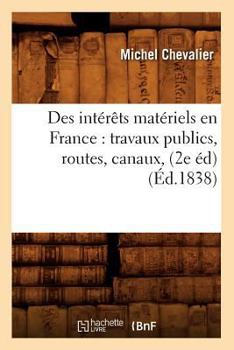 Paperback Des Intérêts Matériels En France: Travaux Publics, Routes, Canaux, (2e Éd) (Éd.1838) [French] Book