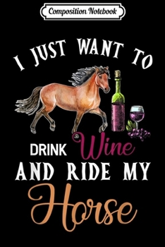 Composition Notebook: I Just Want To Drink Wine And Ride My Horse Funny  Journal/Notebook Blank Lined Ruled 6x9 100 Pages