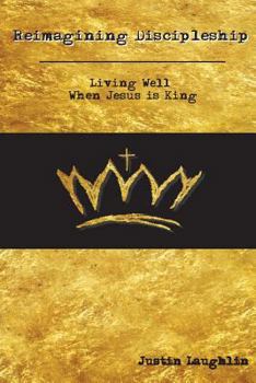 Reimagining Discipleship: Living Well When Jesus Is King