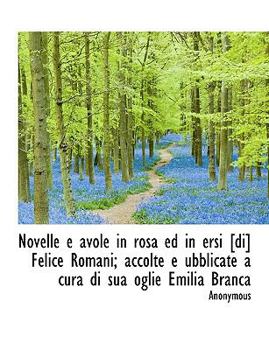 Paperback Novelle E Avole in Rosa Ed in Ersi [Di] Felice Romani; Accolte E Ubblicate a Cura Di Sua Oglie Emili [Large Print] Book