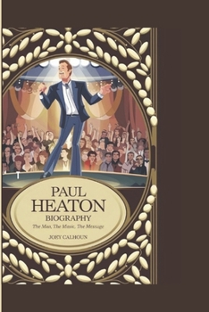 PAUL HEATON BIOGRAPHY: THE MAN, THE MUSIC, THE MESSAGE