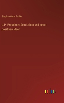 J.P. Proudhon: Sein Leben und seine positiven Ideen