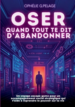 Oser quand tout te dit d'abandonner: Un voyage escape game pour un accompagnement social stratégique qui t'aide à affronter tes défis et réinventer ton parcours (French Edition)