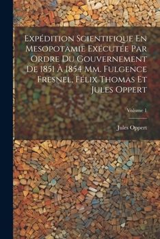 Expédition Scientifique En Mesopotamie Exécutée Par Ordre Du Gouvernement De 1851 À 1854 Mm. Fulgence Fresnel, Félix Thomas Et Jules Oppert; Volume 1 (French Edition)