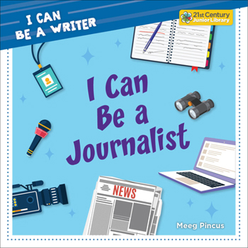 I Can Be a Journalist (21st Century Junior Library: I Can Be a Writer)