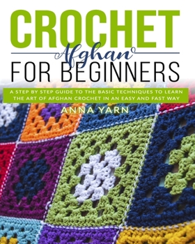 Paperback Crochet Afghan for Beginners: A Step by Step Guide to Find Out the Basic Techniques and Learn the Art of Afghan Crochet in an Easy and Fast Way Book