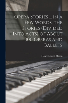 Opera Stories ... in a few Words, the Stories (divided Into Acts) of About 300 Operas and Ballets