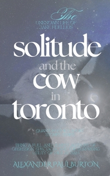 Solitude and the Cow in Toronto: Being a Full and Honest Account of Obsession, Spectacle, and the Surprising Utility of Milk at 5am (The Unknown Life of Jake Fidellius Quantum Ethics Short Stories)