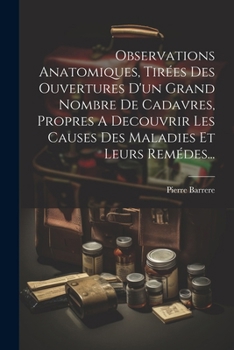 Paperback Observations Anatomiques, Tirées Des Ouvertures D'un Grand Nombre De Cadavres, Propres A Decouvrir Les Causes Des Maladies Et Leurs Remédes... [French] Book