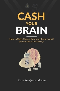 Paperback Cash your Brain: How to Make Money from your Brain even if you are not a Tech Savvy Book