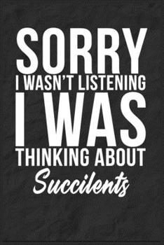 Sorry I Wasn't Listening I Was Thinking About Succilents: 6''x9'' Succilents Lined Writing Notebook Journal, 120 Pages, Best Novelty Birthday Santa ... Gift For Friends, Fathers, Boss, Coworkers.