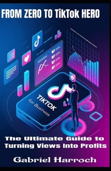 Paperback From Zero to TikTok Hero: The Ultimate Guide to Turning Views Into Profits Book