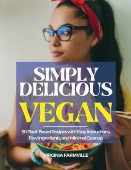 Simply Delicious Vegan: 50 Plant-Based Recipes with Easy Instructions, Few Ingredients, and Minimal Cleanup
