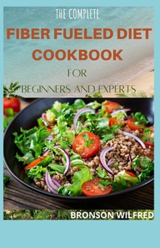 Paperback The Complete Fiber Fueled Diet Cookbook for Beginners and Experts: Health Program for Losing Weight, Restoring Your Health, and Optimizing Your Microb Book