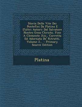Paperback Storia Delle Vite Dei Pontefici Da Platina E D'Altri Autori: Dal Salvatore Nostro Gesu Christo, Fino a Clemente XIII., Corretta Ed Adornata de' Ritrat [Italian] Book