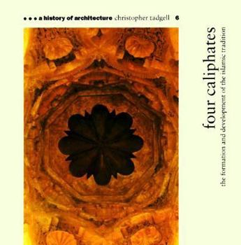 Four Caliphates: The Formation and Development of the Islamic Tradition - Book #6 of the A History of Architecture