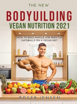 Hardcover The New Bodyuilding Vegan Nutrition 2021: How to Build Muscle and Burn Fat Naturally on a Vegan Diet Book