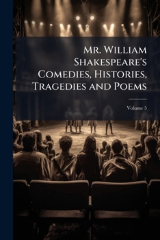 Mr. William Shakespeare's Comedies, Histories, Tragedies & Poems, Volume 5...