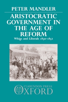 Hardcover Aristocratic Government in the Age of Reform: Whigs and Liberals 1830-1852 Book