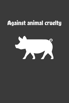 Against Animal Cruelty: 6x9 Journal for Writing Down Daily Habits, Diary, Notebook (Vegan Themed Book)