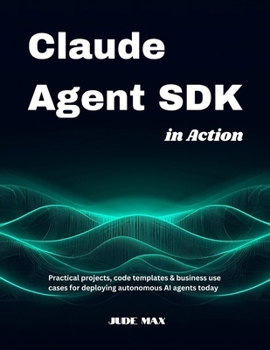 Paperback Claude Agent SDK in Action: Practical projects, code templates & business use cases for deploying autonomous AI agents today Book