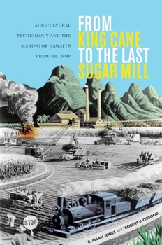 Paperback From King Cane to the Last Sugar Mill: Agricultural Technology and the Making of Hawai'i's Premier Crop Book