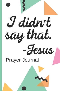 I Didn't Say That. -Jesus Prayer Journal: New Believer in Christ | Prayer Chain | Women | Church | Sermons On Sunday | Pastor | Bible Study Group | Weekly Prayers | Guided Praying | Gratitude |