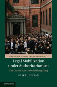 Legal Mobilization Under Authoritarianism: The Case of Post-Colonial Hong Kong - Book  of the Cambridge Studies in Law and Society