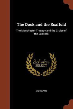 Paperback The Dock and the Scaffold: The Manchester Tragedy and the Cruise of the Jacknell Book