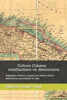Cultura Cubana: totalitarismo vs. democracia: Diagnóstico histórico y proyecto de política cultural democrática y participativa en Cuba (Spanish Edition)
