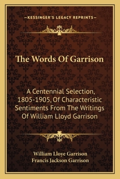 Paperback The Words Of Garrison: A Centennial Selection, 1805-1905, Of Characteristic Sentiments From The Writings Of William Lloyd Garrison Book