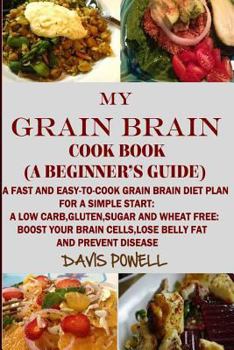 Paperback MY GRAIN BRAIN Cookbook (A BEGINNER'S GUIDE): An Easy-To-Cook Grain Brain Diet For a Simple Start: A Low Carb, Gluten, Sugar andWheat-Free Cookbook: T Book