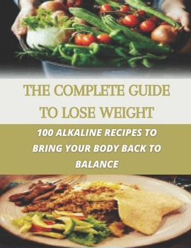 Paperback The complete guide to lose weight: 100 alkaline recipes to bring your body back to balance Book