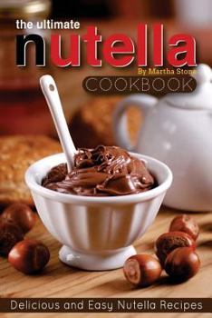 Paperback The Ultimate Nutella Cookbook - Delicious and Easy Nutella Recipes: Nutella Snack and Drink Recipes for Lovers of the Chocolate Hazelnut Spread Book