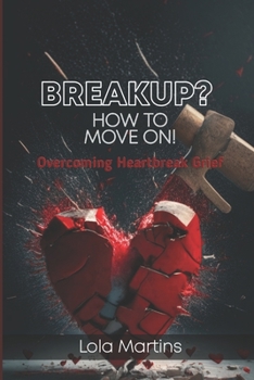 Breakup? How To Move On!: Overcoming Heartbreak Grief