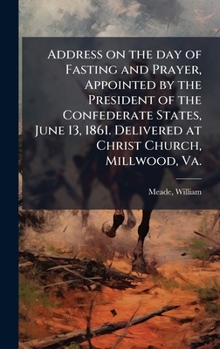 Hardcover Address on the day of Fasting and Prayer, Appointed by the President of the Confederate States, June 13, 1861. Delivered at Christ Church, Millwood, V Book