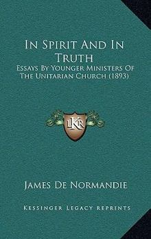 In Spirit and in Truth: Essays by Younger Ministers of the Unitarian Church