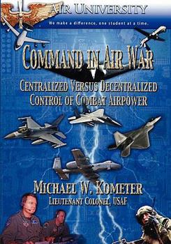 Paperback Command in Air War: Centralized versus Decentralized Control of Combat Airpower Book
