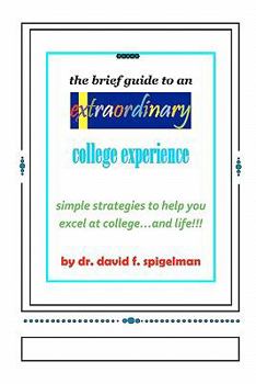 Paperback The Brief Guide to an Extraordinary College Experience: simple strategies to help you excel at college...and life!!! Book