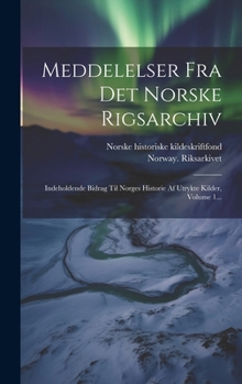 Hardcover Meddelelser Fra Det Norske Rigsarchiv: Indeholdende Bidrag Til Norges Historie Af Utrykte Kilder, Volume 1... [Danish] Book