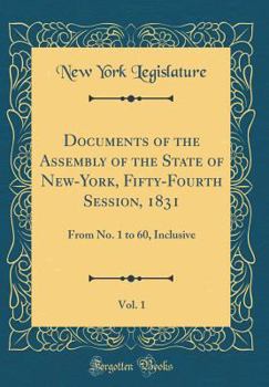 Hardcover Documents of the Assembly of the State of New-York, Fifty-Fourth Session, 1831, Vol. 1: From No. 1 to 60, Inclusive (Classic Reprint) Book