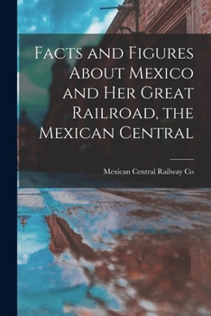 Paperback Facts and Figures About Mexico and her Great Railroad, the Mexican Central Book