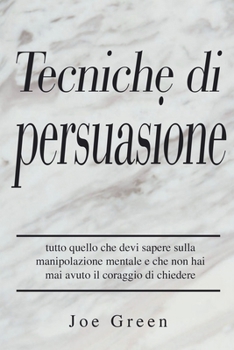 Paperback Tecniche di persuasione: tutto quello che devi sapere sulla manipolazione mentale e che non hai mai avuto il coraggio di chiedere [Italian] Book
