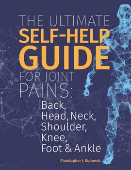 Paperback The Ultimate Self-Help Guide For Joint Pains: Back, Head, Neck, Shoulder, Knee, Foot & Ankle. Book