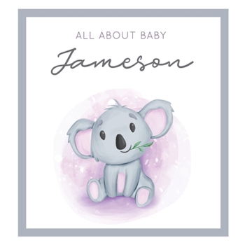 All About Baby Jameson: MODERN BABY BOOK - The Perfect Personalized Keepsake Journal for Baby's First Year - Great Baby Shower Gift [Soft Baby Koala]