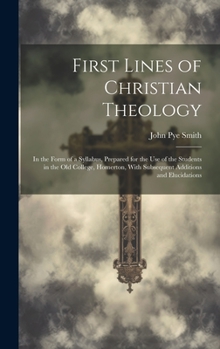 Hardcover First Lines of Christian Theology: In the Form of a Syllabus, Prepared for the Use of the Students in the Old College, Homerton, With Subsequent Addit Book