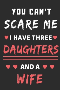 You Can't Scare Me I Have Three Daughters And A Wife: lined notebook,funny gift for fathers
